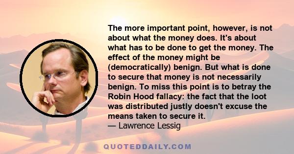 The more important point, however, is not about what the money does. It's about what has to be done to get the money. The effect of the money might be (democratically) benign. But what is done to secure that money is