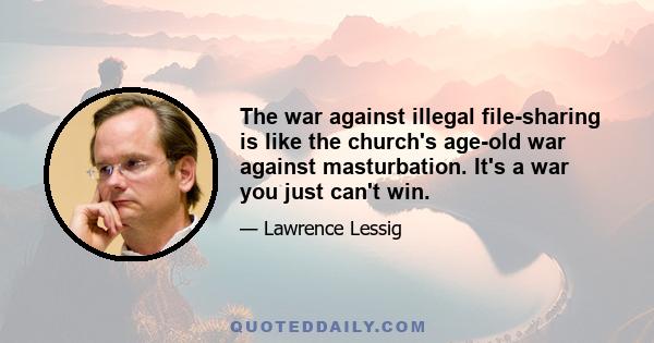 The war against illegal file-sharing is like the church's age-old war against masturbation. It's a war you just can't win.