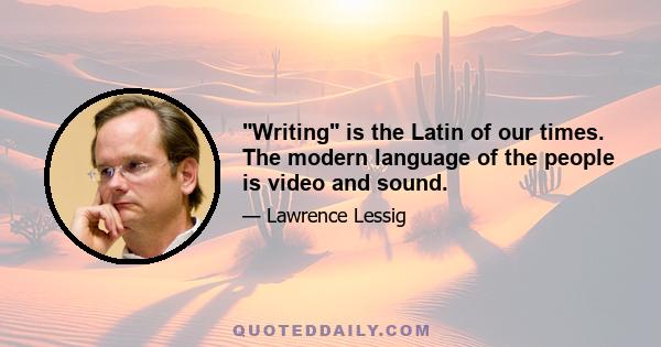 Writing is the Latin of our times. The modern language of the people is video and sound.