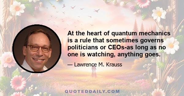 At the heart of quantum mechanics is a rule that sometimes governs politicians or CEOs-as long as no one is watching, anything goes.