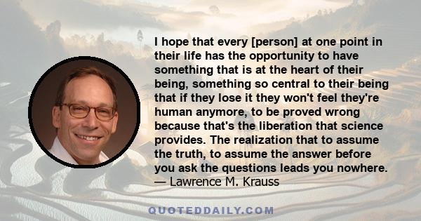 I hope that every [person] at one point in their life has the opportunity to have something that is at the heart of their being, something so central to their being that if they lose it they won't feel they're human