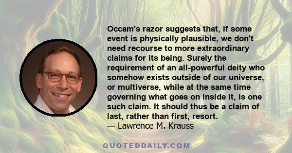 Occam's razor suggests that, if some event is physically plausible, we don't need recourse to more extraordinary claims for its being. Surely the requirement of an all-powerful deity who somehow exists outside of our