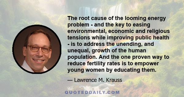 The root cause of the looming energy problem - and the key to easing environmental, economic and religious tensions while improving public health - is to address the unending, and unequal, growth of the human