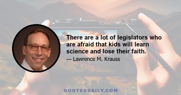 There are a lot of legislators who are afraid that kids will learn science and lose their faith.