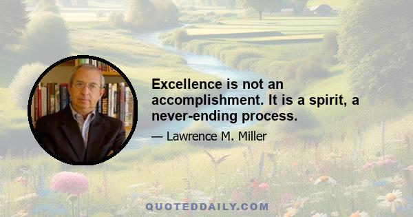 Excellence is not an accomplishment. It is a spirit, a never-ending process.