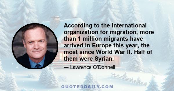 According to the international organization for migration, more than 1 million migrants have arrived in Europe this year, the most since World War II. Half of them were Syrian.