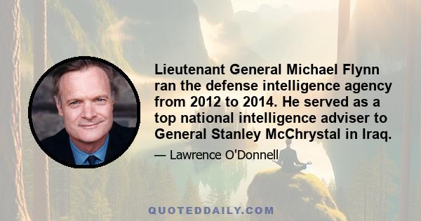 Lieutenant General Michael Flynn ran the defense intelligence agency from 2012 to 2014. He served as a top national intelligence adviser to General Stanley McChrystal in Iraq.