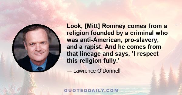 Look, [Mitt] Romney comes from a religion founded by a criminal who was anti-American, pro-slavery, and a rapist. And he comes from that lineage and says, 'I respect this religion fully.'