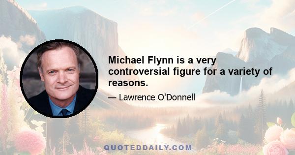 Michael Flynn is a very controversial figure for a variety of reasons.