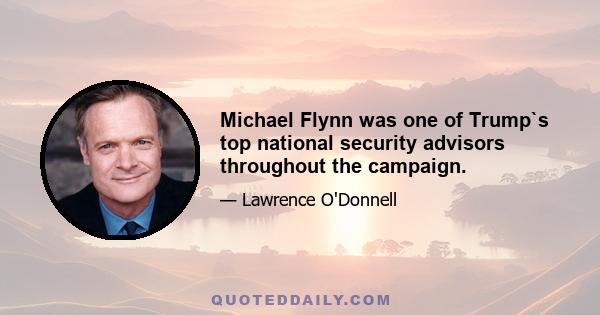 Michael Flynn was one of Trump`s top national security advisors throughout the campaign.