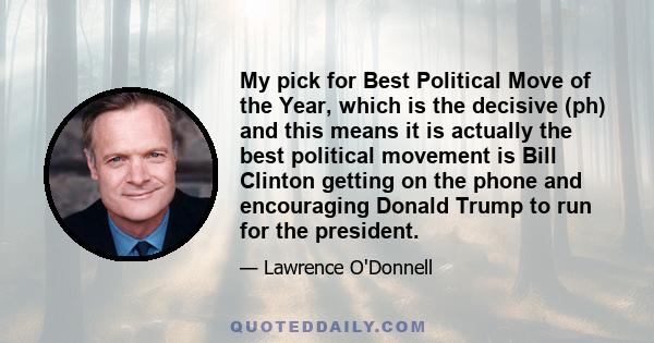 My pick for Best Political Move of the Year, which is the decisive (ph) and this means it is actually the best political movement is Bill Clinton getting on the phone and encouraging Donald Trump to run for the