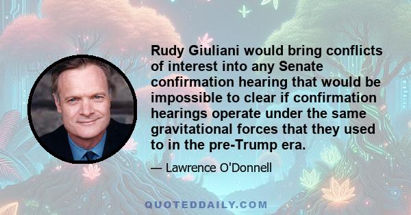 Rudy Giuliani would bring conflicts of interest into any Senate confirmation hearing that would be impossible to clear if confirmation hearings operate under the same gravitational forces that they used to in the