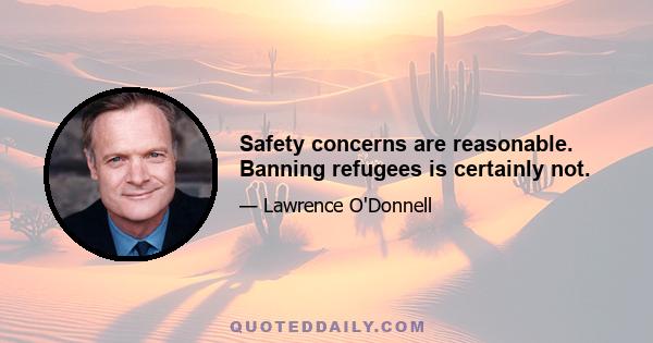 Safety concerns are reasonable. Banning refugees is certainly not.