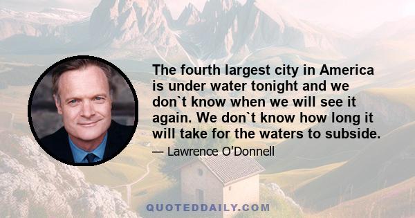 The fourth largest city in America is under water tonight and we don`t know when we will see it again. We don`t know how long it will take for the waters to subside.