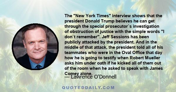 The New York Times interview shows that the president Donald Trump believes he can get through the special prosecutor`s investigation of obstruction of justice with the simple words I don`t remember. Jeff Sessions has