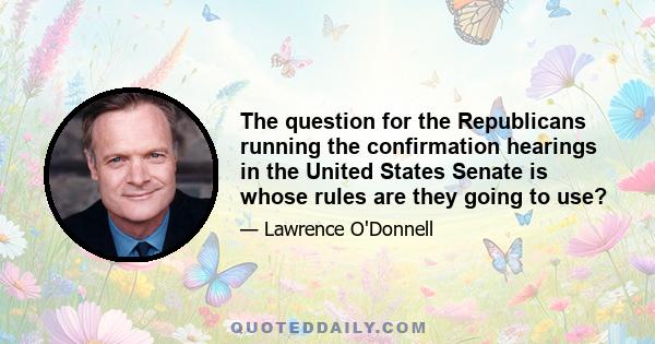 The question for the Republicans running the confirmation hearings in the United States Senate is whose rules are they going to use?