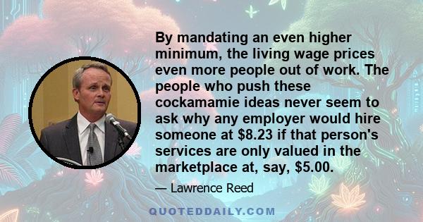 By mandating an even higher minimum, the living wage prices even more people out of work. The people who push these cockamamie ideas never seem to ask why any employer would hire someone at $8.23 if that person's