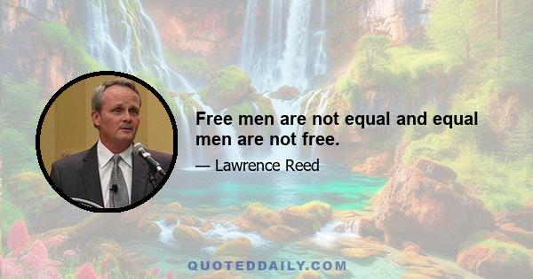 Free men are not equal and equal men are not free.