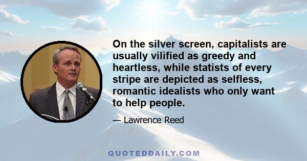 On the silver screen, capitalists are usually vilified as greedy and heartless, while statists of every stripe are depicted as selfless, romantic idealists who only want to help people.