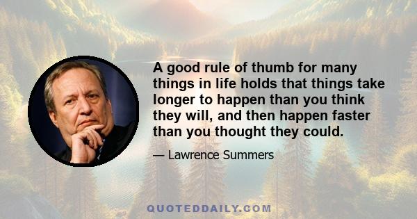 A good rule of thumb for many things in life holds that things take longer to happen than you think they will, and then happen faster than you thought they could.