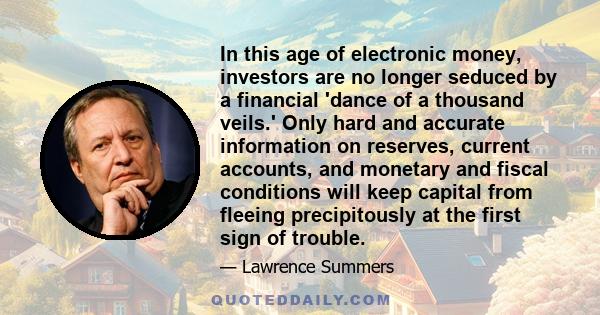 In this age of electronic money, investors are no longer seduced by a financial 'dance of a thousand veils.' Only hard and accurate information on reserves, current accounts, and monetary and fiscal conditions will keep 