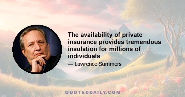 The availability of private insurance provides tremendous insulation for millions of individuals