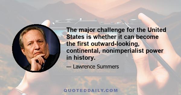 The major challenge for the United States is whether it can become the first outward-looking, continental, nonimperialist power in history.