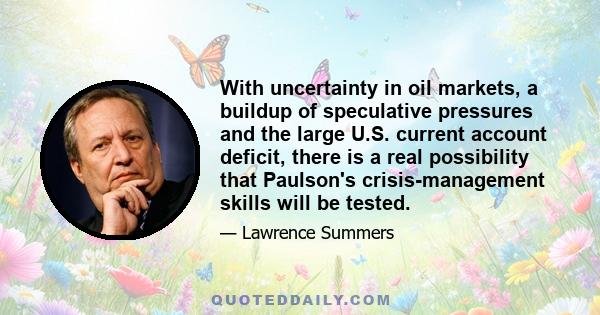 With uncertainty in oil markets, a buildup of speculative pressures and the large U.S. current account deficit, there is a real possibility that Paulson's crisis-management skills will be tested.