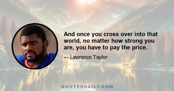 And once you cross over into that world, no matter how strong you are, you have to pay the price.