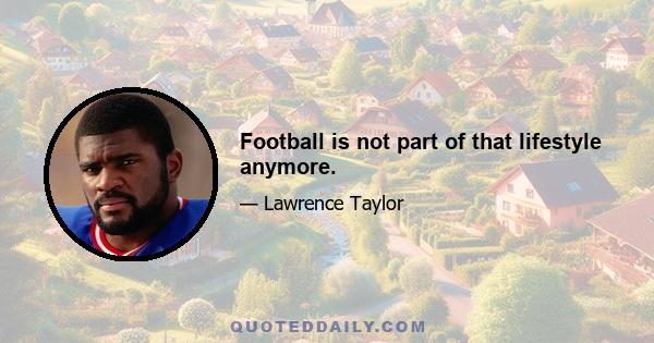 Football is not part of that lifestyle anymore.