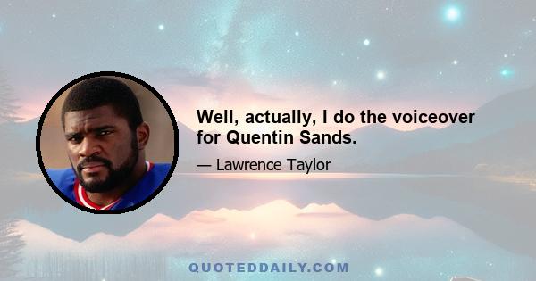 Well, actually, I do the voiceover for Quentin Sands.