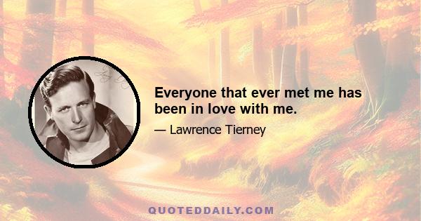 Everyone that ever met me has been in love with me.