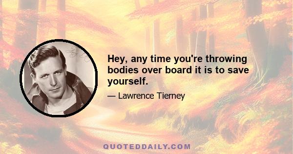 Hey, any time you're throwing bodies over board it is to save yourself.