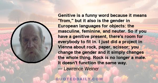 Genitive is a funny word because it means from, but it also is the gender in European languages for objects: the masculine, feminine, and neuter. So if you have a genitive present, there's room for everybody to fit in.