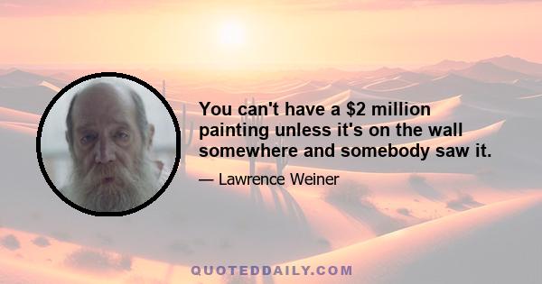 You can't have a $2 million painting unless it's on the wall somewhere and somebody saw it.