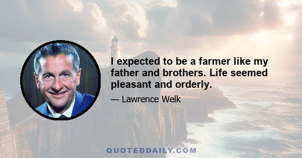 I expected to be a farmer like my father and brothers. Life seemed pleasant and orderly.