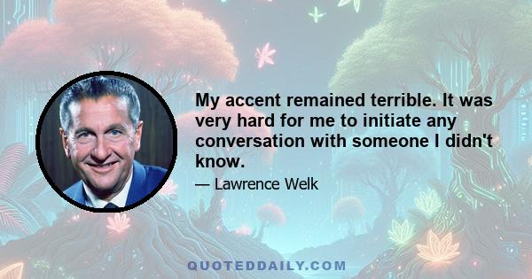 My accent remained terrible. It was very hard for me to initiate any conversation with someone I didn't know.