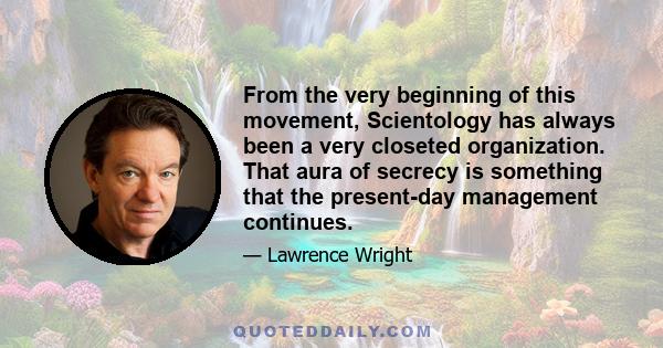 From the very beginning of this movement, Scientology has always been a very closeted organization. That aura of secrecy is something that the present-day management continues.