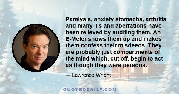 Paralysis, anxiety stomachs, arthritis and many ills and aberrations have been relieved by auditing them. An E-Meter shows them up and makes them confess their misdeeds. They are probably just compartments of the mind