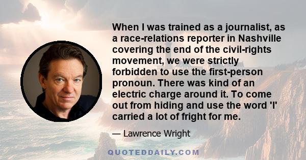 When I was trained as a journalist, as a race-relations reporter in Nashville covering the end of the civil-rights movement, we were strictly forbidden to use the first-person pronoun. There was kind of an electric