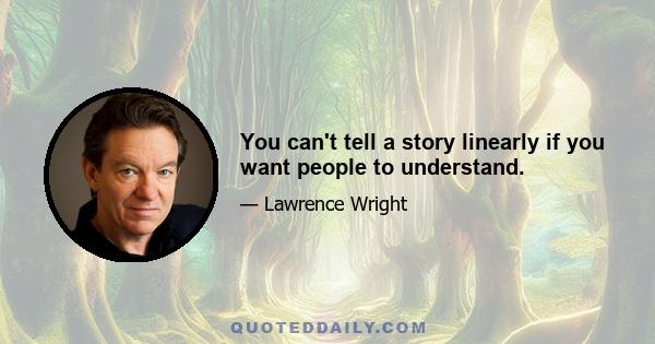 You can't tell a story linearly if you want people to understand.