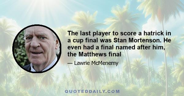 The last player to score a hatrick in a cup final was Stan Mortenson. He even had a final named after him, the Matthews final