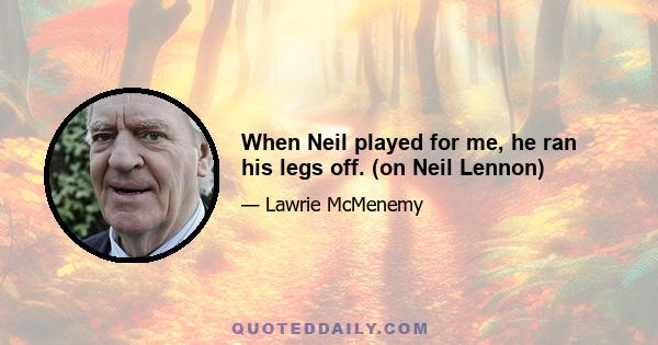 When Neil played for me, he ran his legs off. (on Neil Lennon)