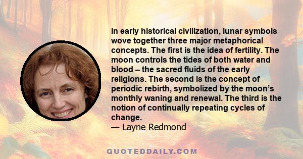 In early historical civilization, lunar symbols wove together three major metaphorical concepts. The first is the idea of fertility. The moon controls the tides of both water and blood – the sacred fluids of the early