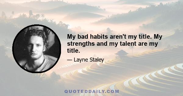 My bad habits aren't my title. My strengths and my talent are my title.