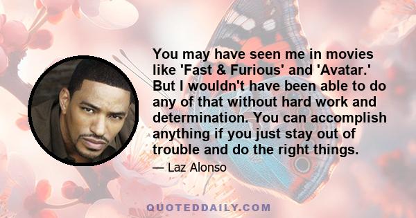 You may have seen me in movies like 'Fast & Furious' and 'Avatar.' But I wouldn't have been able to do any of that without hard work and determination. You can accomplish anything if you just stay out of trouble and do