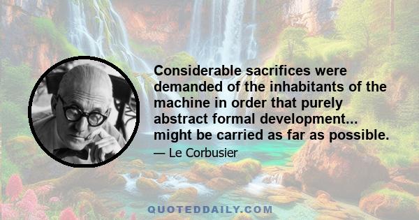 Considerable sacrifices were demanded of the inhabitants of the machine in order that purely abstract formal development... might be carried as far as possible.