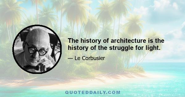 The history of architecture is the history of the struggle for light.