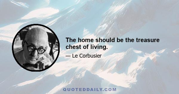 The home should be the treasure chest of living.