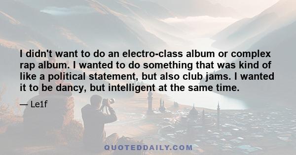 I didn't want to do an electro-class album or complex rap album. I wanted to do something that was kind of like a political statement, but also club jams. I wanted it to be dancy, but intelligent at the same time.